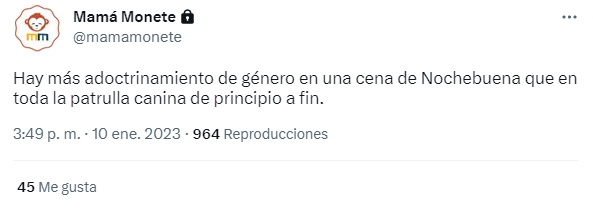 Tuit de Mamá Monete (Cuenta privada) el 10 de enero de 2023: "Hay más adoctrinamiento de género en una cena de Nochebuena que en toda la patrulla canina de principio a fin."