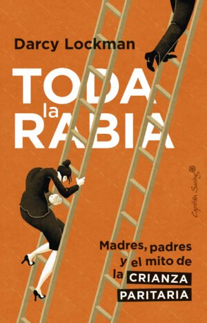 Darcy Lockman - Toda la rabia: Madres, padres y el mito de la corresponsabilidad